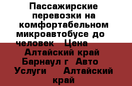 Пассажирские перевозки на комфортабельном микроавтобусе до 7 человек › Цена ­ 12 - Алтайский край, Барнаул г. Авто » Услуги   . Алтайский край